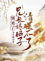 别劝了，兄长这脑子清醒不了最新(今生明日) - 别劝了，兄长这脑子清醒不了最新全文在线阅读 - 别劝了，兄长这脑子清醒不了最新最新章节 - 奏决网