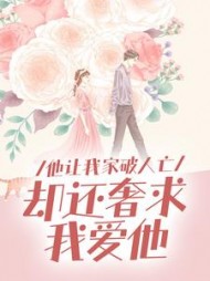 他让我家破人亡，却还奢求我爱他阅读(柚木之山) - 他让我家破人亡，却还奢求我爱他阅读全文在线阅读 - 他让我家破人亡，却还奢求我爱他阅读最新章节 - 奏决网