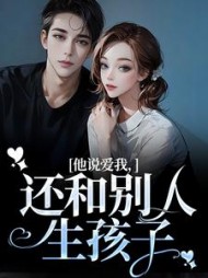 他说爱我,还和别人生孩子陆书遇阿梨(沐染柒柒) - 他说爱我,还和别人生孩子陆书遇阿梨全文在线阅读 - 他说爱我,还和别人生孩子陆书遇阿梨最新章节 - 奏决网