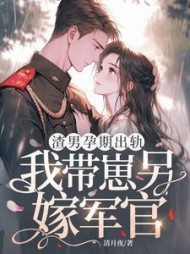 渣男孕期出轨，我带崽另嫁军官阅读