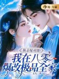 换亲嫁对郎：我在八零爆改极品全家阅读(玉儿) - 换亲嫁对郎：我在八零爆改极品全家阅读全文在线阅读 - 换亲嫁对郎：我在八零爆改极品全家阅读最新章节 - 奏决网