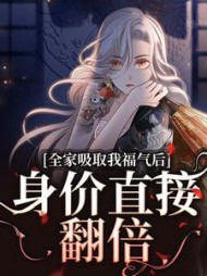 全家吸取我福气后,身价直接翻倍无弹窗
