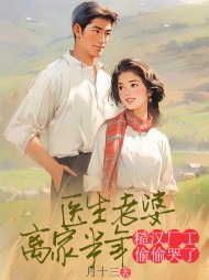 医生老婆离家半年，糙汉厂工偷偷哭了阅读