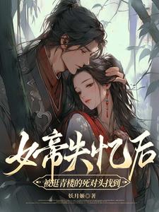 女帝失忆后被逛青楼的死对头找到完整版