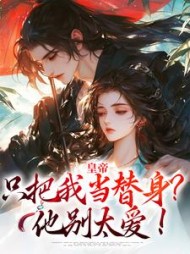 皇帝只把我当替身？他别太爱！阅读(公子凤梧) - 皇帝只把我当替身？他别太爱！阅读全文在线阅读 - 皇帝只把我当替身？他别太爱！阅读最新章节 - 奏决网