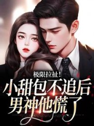 极限拉扯！小甜包不追后男神他慌了阅读(十星回) - 极限拉扯！小甜包不追后男神他慌了阅读全文在线阅读 - 极限拉扯！小甜包不追后男神他慌了阅读最新章节 - 奏决网