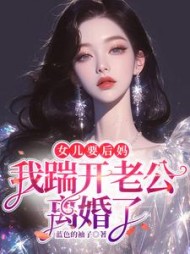 女儿要后妈，我踹开老公离婚了阅读(蓝色的袖子) - 女儿要后妈，我踹开老公离婚了阅读全文在线阅读 - 女儿要后妈，我踹开老公离婚了阅读最新章节 - 奏决网