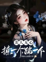 美人无心,撩一个,踹一个阅读