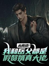 太离谱！我和岳父都是假赘婿真大佬阅读