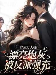 穿成万人嫌，漂亮炮灰被反派强充最新