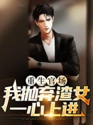 重生官场:我抛弃渣女,一心上进阅读(剑啸银河) - 重生官场:我抛弃渣女,一心上进阅读全文在线阅读 - 重生官场:我抛弃渣女,一心上进阅读最新章节 - 奏决网