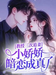 教授三次追妻,小娇娇暗恋成真了完整版