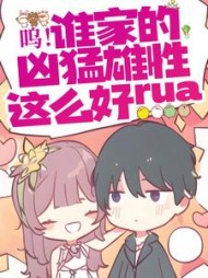 呜!谁家的凶猛雄性这么好rua阅读