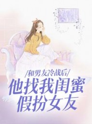 和男友冷战后，他找我闺蜜假扮女友+后续(暖星月) - 和男友冷战后，他找我闺蜜假扮女友+后续全文在线阅读 - 和男友冷战后，他找我闺蜜假扮女友+后续最新章节 - 奏决网