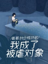 哥哥创业成功后，我成了被虐对象+后续(难生恨) - 哥哥创业成功后，我成了被虐对象+后续全文在线阅读 - 哥哥创业成功后，我成了被虐对象+后续最新章节 - 奏决网
