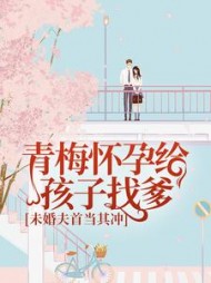 青梅怀孕给孩子找爹，未婚夫首当其冲(暖星月)阅读(暖星月) - 青梅怀孕给孩子找爹，未婚夫首当其冲(暖星月)阅读全文在线阅读 - 青梅怀孕给孩子找爹，未婚夫首当其冲(暖星月)阅读最新章节 - 奏决网