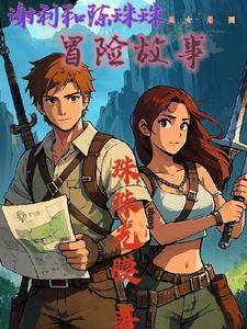 谢利和陈珠珠美女集团冒险故事(珠珠光膜) - 谢利和陈珠珠美女集团冒险故事全文在线阅读 - 谢利和陈珠珠美女集团冒险故事最新章节 - 奏决网