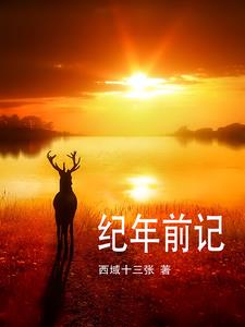 纪年前记(西域十三张) - 纪年前记全文在线阅读 - 纪年前记最新章节 - 奏决网