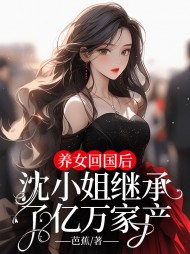 养女回国后,沈小姐继承了亿万家产完整版