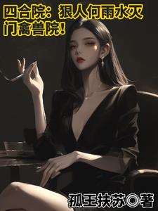 四合院:狠人何雨水灭门禽兽院阅读