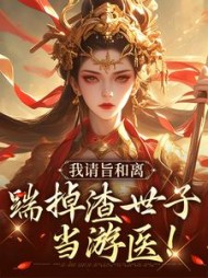 我请旨和离，踹掉渣世子当游医(芋头) - 我请旨和离，踹掉渣世子当游医全文在线阅读 - 我请旨和离，踹掉渣世子当游医最新章节 - 奏决网