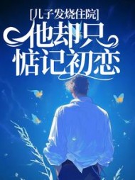 儿子发烧住院，他却只惦记初恋(茶小优)(茶小优) - 儿子发烧住院，他却只惦记初恋(茶小优)全文在线阅读 - 儿子发烧住院，他却只惦记初恋(茶小优)最新章节 - 奏决网