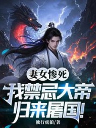 妻女惨死，我禁忌大帝归来屠国