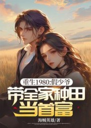 重生1980：假少爷带全家种田当首富(海贼英雄) - 重生1980：假少爷带全家种田当首富全文在线阅读 - 重生1980：假少爷带全家种田当首富最新章节 - 奏决网