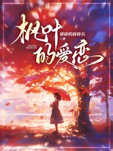 枫叶的爱恋(碎碎的碎碎兵) - 枫叶的爱恋全文在线阅读 - 枫叶的爱恋最新章节 - 奏决网