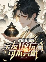 直播鉴宝：宝友！这玩意可不兴戴阅读(宝友) - 直播鉴宝：宝友！这玩意可不兴戴阅读全文在线阅读 - 直播鉴宝：宝友！这玩意可不兴戴阅读最新章节 - 奏决网