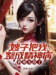 嫂子把我整成精神病，我却无敌了(清风无雨) - 嫂子把我整成精神病，我却无敌了全文在线阅读 - 嫂子把我整成精神病，我却无敌了最新章节 - 奏决网