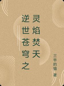 逆世苍穹之灵焰焚天(三爷的猫) - 逆世苍穹之灵焰焚天全文在线阅读 - 逆世苍穹之灵焰焚天最新章节 - 奏决网