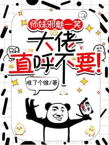 师妹邪魅一笑，大佬直呼不要(唯了个维) - 师妹邪魅一笑，大佬直呼不要全文在线阅读 - 师妹邪魅一笑，大佬直呼不要最新章节 - 奏决网