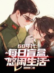 60年代：每日盲盒，悠闲生活阅读(被倒推) - 60年代：每日盲盒，悠闲生活阅读全文在线阅读 - 60年代：每日盲盒，悠闲生活阅读最新章节 - 奏决网