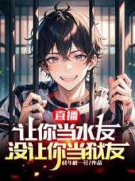 直播：让你当水友，没让你当狱友阅读(战斗机一号) - 直播：让你当水友，没让你当狱友阅读全文在线阅读 - 直播：让你当水友，没让你当狱友阅读最新章节 - 奏决网