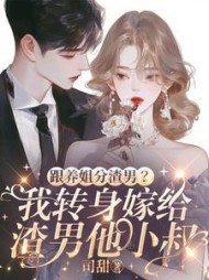 跟养姐分渣男？我转身嫁给渣男他小叔(司甜) - 跟养姐分渣男？我转身嫁给渣男他小叔全文在线阅读 - 跟养姐分渣男？我转身嫁给渣男他小叔最新章节 - 奏决网