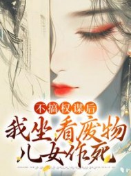 不搞权谋后，我坐看废物儿女作死阅读(墨色) - 不搞权谋后，我坐看废物儿女作死阅读全文在线阅读 - 不搞权谋后，我坐看废物儿女作死阅读最新章节 - 奏决网