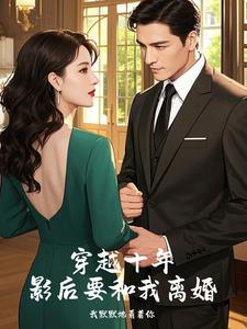 穿越十年，影后要和我离婚(我默默地看着你) - 穿越十年，影后要和我离婚全文在线阅读 - 穿越十年，影后要和我离婚最新章节 - 奏决网