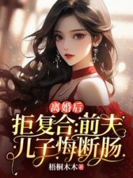 离婚后拒复合:前夫儿子悔断肠阅读(梧桐木木) - 离婚后拒复合:前夫儿子悔断肠阅读全文在线阅读 - 离婚后拒复合:前夫儿子悔断肠阅读最新章节 - 奏决网