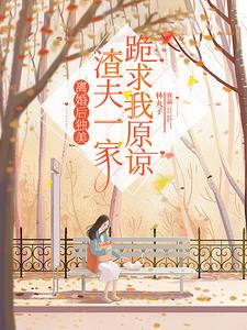 离婚后独美,渣夫一家跪求我原谅阅读(林丸子) - 离婚后独美,渣夫一家跪求我原谅阅读全文在线阅读 - 离婚后独美,渣夫一家跪求我原谅阅读最新章节 - 奏决网