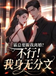 霸总要跟我离婚?不行!我身无分文(扬了你奶瓶) - 霸总要跟我离婚?不行!我身无分文全文在线阅读 - 霸总要跟我离婚?不行!我身无分文最新章节 - 奏决网