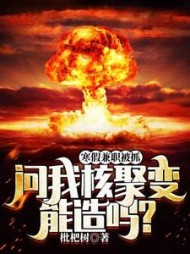 寒假兼职被抓，问我核聚变能造吗阅读(枇杷树) - 寒假兼职被抓，问我核聚变能造吗阅读全文在线阅读 - 寒假兼职被抓，问我核聚变能造吗阅读最新章节 - 奏决网