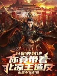 赶你去封地,你竟带着北凉王造反完整版(山里小飞猪) - 赶你去封地,你竟带着北凉王造反完整版全文在线阅读 - 赶你去封地,你竟带着北凉王造反完整版最新章节 - 奏决网