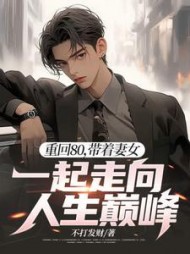 重回80,带着妻女一起走向人生巅峰完整版(不打发财) - 重回80,带着妻女一起走向人生巅峰完整版全文在线阅读 - 重回80,带着妻女一起走向人生巅峰完整版最新章节 - 奏决网