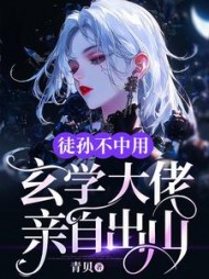 徒孙不中用,玄学大佬亲自出山完整版(青贝) - 徒孙不中用,玄学大佬亲自出山完整版全文在线阅读 - 徒孙不中用,玄学大佬亲自出山完整版最新章节 - 奏决网