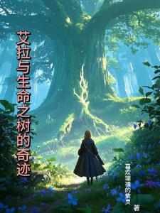 艾拉与生命之树的奇迹(喜欢瑞福的紫灵)阅读(喜欢瑞福的紫灵) - 艾拉与生命之树的奇迹(喜欢瑞福的紫灵)阅读全文在线阅读 - 艾拉与生命之树的奇迹(喜欢瑞福的紫灵)阅读最新章节 - 奏决网