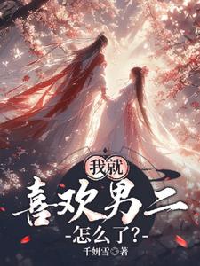 我就喜欢男二怎么了？+后续(千妍雪) - 我就喜欢男二怎么了？+后续全文在线阅读 - 我就喜欢男二怎么了？+后续最新章节 - 奏决网