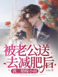 被老公送去减肥后，我二婚嫁小叔+后续(万木) - 被老公送去减肥后，我二婚嫁小叔+后续全文在线阅读 - 被老公送去减肥后，我二婚嫁小叔+后续最新章节 - 奏决网