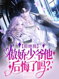 拒绝我，傲娇少爷他后悔了吗？完结(三慕里) - 拒绝我，傲娇少爷他后悔了吗？完结全文在线阅读 - 拒绝我，傲娇少爷他后悔了吗？完结最新章节 - 奏决网