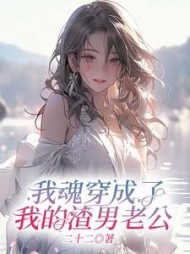 我魂穿成了我的渣男老公(二十二)阅读(二十二) - 我魂穿成了我的渣男老公(二十二)阅读全文在线阅读 - 我魂穿成了我的渣男老公(二十二)阅读最新章节 - 奏决网